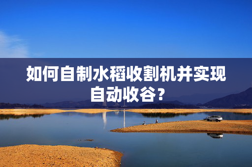 如何自制水稻收割机并实现自动收谷？