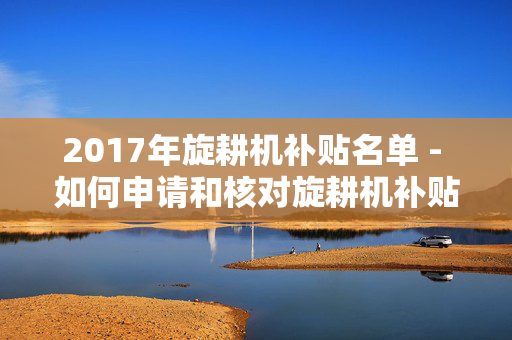 2017年旋耕机补贴名单 - 如何申请和核对旋耕机补贴？