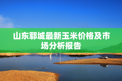 山东郓城最新玉米价格及市场分析报告