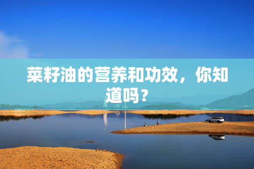 菜籽油的营养和功效，你知道吗？