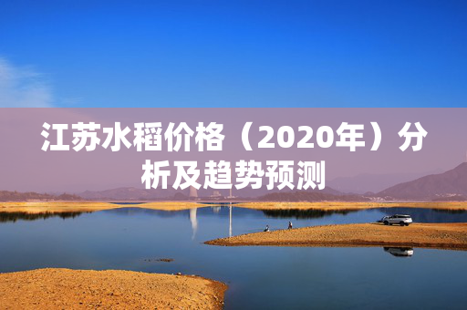 江苏水稻价格（2020年）分析及趋势预测