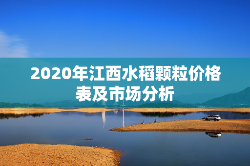 2020年江西水稻颗粒价格表及市场分析