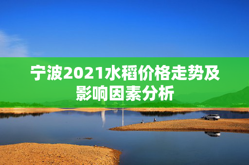 宁波2021水稻价格走势及影响因素分析