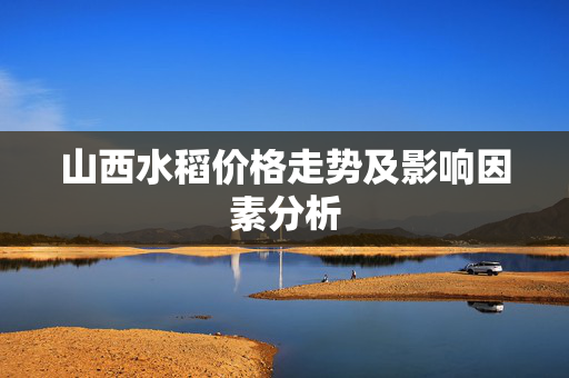 山西水稻价格走势及影响因素分析