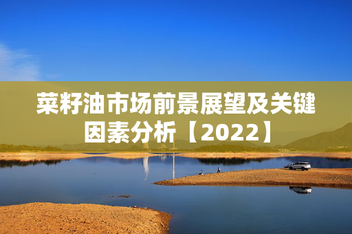 菜籽油市场前景展望及关键因素分析【2022】