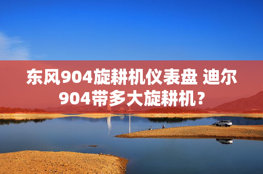 东风904旋耕机仪表盘 迪尔904带多大旋耕机？