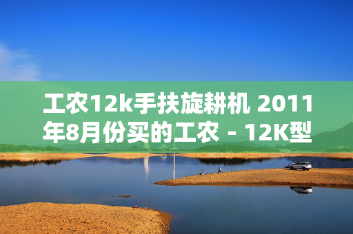 工农12k手扶旋耕机 2011年8月份买的工农－12K型手扶拖拉机带旋耕机越用越慢？