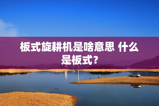 板式旋耕机是啥意思 什么是板式？