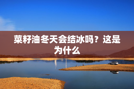 菜籽油冬天会结冰吗？这是为什么