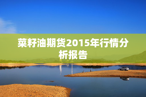 菜籽油期货2015年行情分析报告