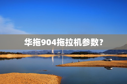 华拖904拖拉机参数？