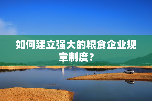 如何建立强大的粮食企业规章制度？