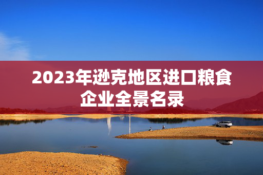 2023年逊克地区进口粮食企业全景名录