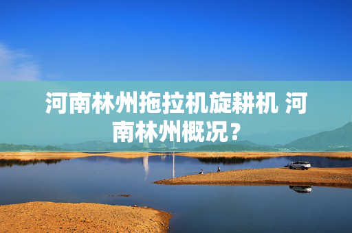 河南林州拖拉机旋耕机 河南林州概况？