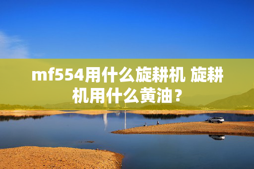 mf554用什么旋耕机 旋耕机用什么黄油？