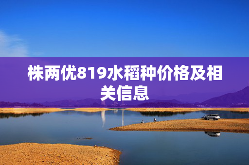 株两优819水稻种价格及相关信息